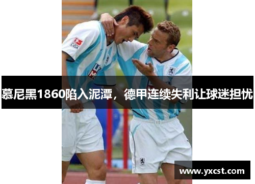 慕尼黑1860陷入泥潭，德甲連續失利讓球迷擔憂