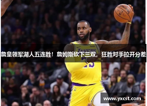 詹皇領軍湖人五連勝！詹姆斯砍下三雙，狂勝對手拉開分差